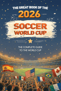 Great Book of the 2026 Soccer World Cup The Complete Guide to the World Cup: Teams, Stadiums, Records, Fun Facts and More