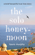 Solo Honeymoon: A Brief Beautiful True Love Story