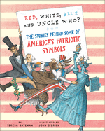 Red, White, Blue and Uncle Who?: The Stories Behind Some of America's Patriotic Symbols
